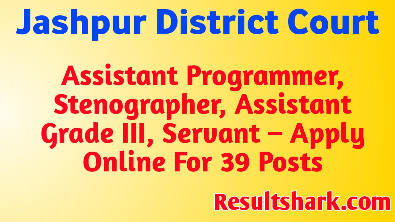 Jashpur District Court Assistant Programmer, Stenographer, Assistant Grade III, Servant – Apply Online For 39 Posts
